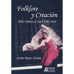 Folklore y Creación. Ballet Folklórico Usach 1981 - 2010