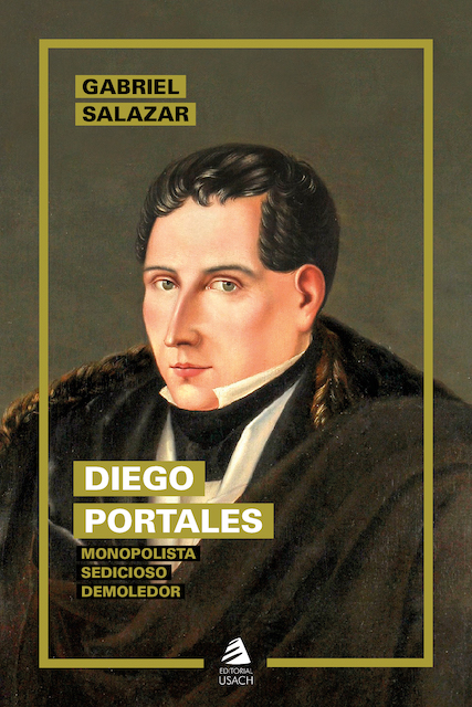 Diego Portales. Monopolista, sedicioso, demoledor