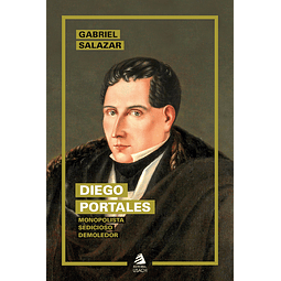 Diego Portales. Monopolista, sedicioso, demoledor