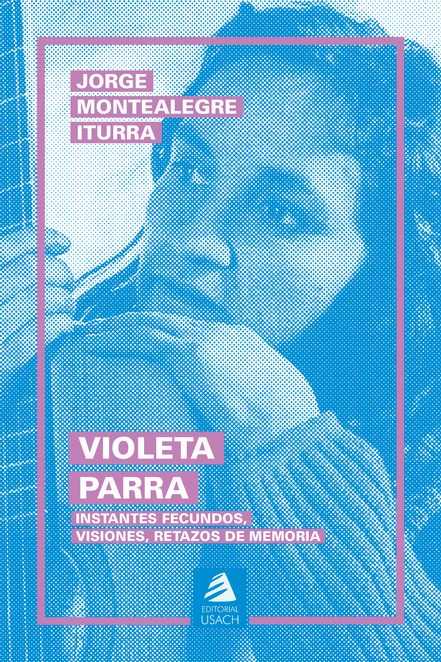 Violeta Parra. Instantes fecundos, visiones, retazos de memoria (2da edición)