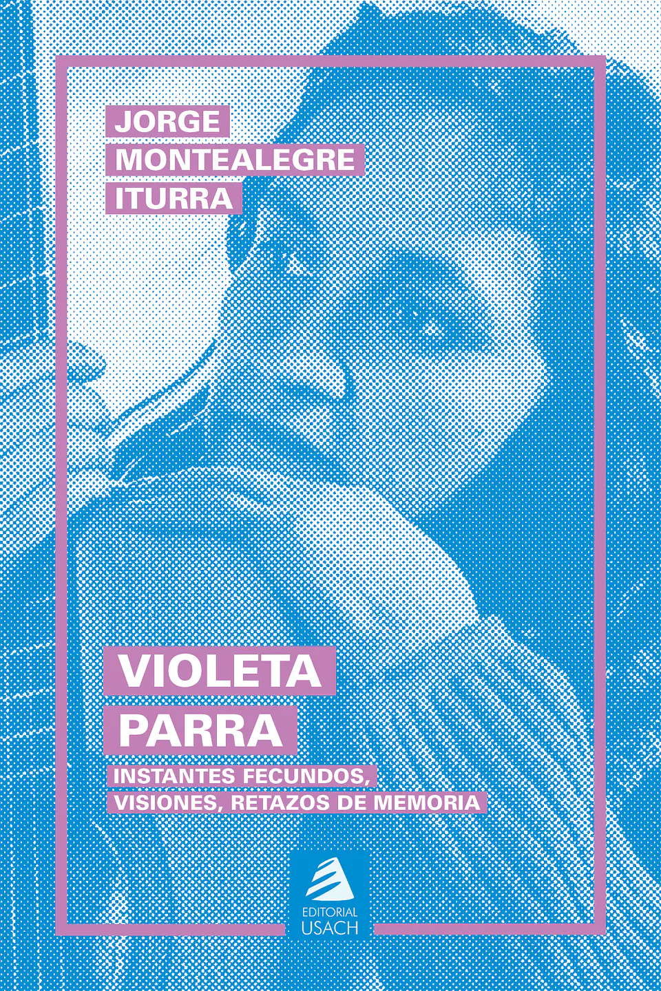 Violeta Parra. Instantes fecundos, visiones, retazos de memoria (2da edición) 1