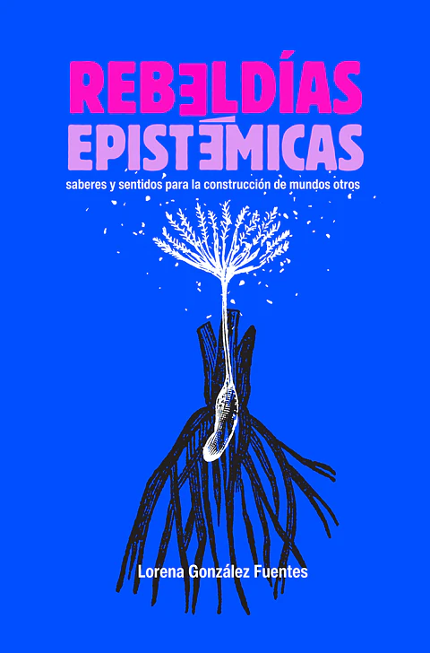 Rebeldías epistémicas. Saberes y sentidos para la construcción de mundos otros
