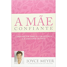A Mãe Confiante - Joyce Meyer