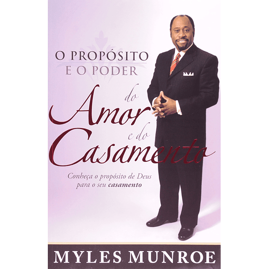 O Proposito e o Poder do Amor e do Casamento - Myles Monroe