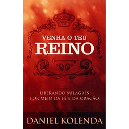 Venha O Teu Reino – Liberando Milagres Por Meio Da Fé E Da Oração | Daniel Kolenda