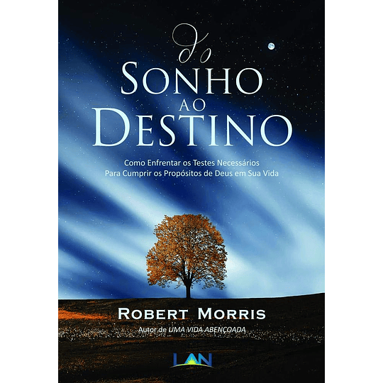 Do Sonho ao Destino - Como enfrentar os testes necessários para cumprir os propósitos de Deus em sua vida - Robert Morris