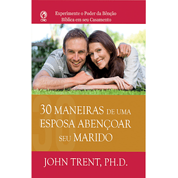 30 Maneiras de uma Esposa Abençoar o Seu Marido - John Trent, PH. D.