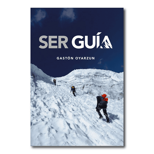 Ser Guía - 50 años de aventuras y expediciones por Gastón Oyarzun
