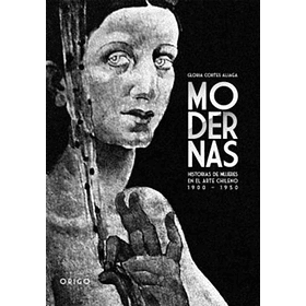 Modernas: Historias De Mujeres En El Arte Chileno 1900-1950