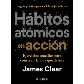 Habitos Atomicos En Accion: Ejercicios Sencillos Para Construir La Vida Que Deseas