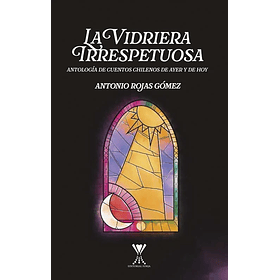 La Vidriera Irrespetuosa: Antologia De Cuentos Chilenos De Ayer Y Hoy