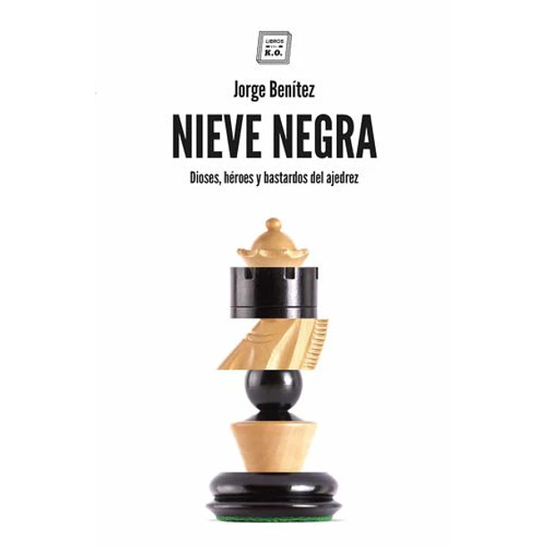 Nieve Negra: Dioses Heroes Y Bastardos Del Ajedrez