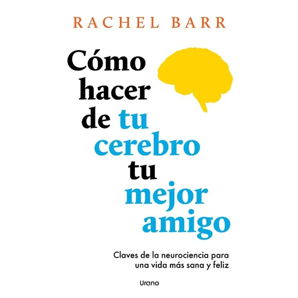 Como Hacer De Tu Cerebro Tu Mejor Amigo