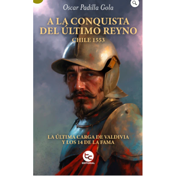 A La Conquista Del Ultimo Reyno - Chile 1553