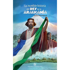 La Increible Historia Del Rey De La Araucania