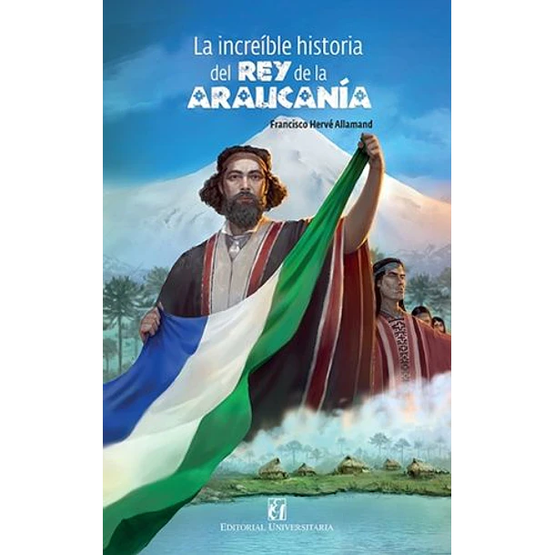 La Increible Historia Del Rey De La Araucania