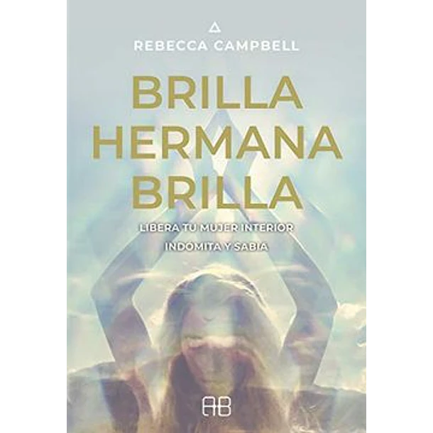 Brilla Hermana Brilla: Libera Tu Mujer Interior Indomita Y Sabia