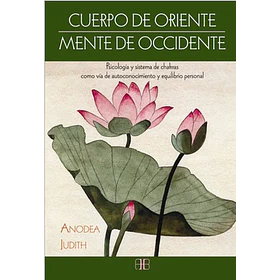 Cuerpo De Oriente Mente De Occidente: Psicologia Y Sistema De Chakras Como Via De Autoconocimiento Y Equilibrio Personal
