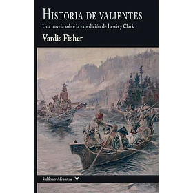 Historia De Valientes: Una Novela Sobre La Expedicion De Lewis Y Clark