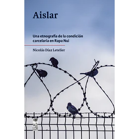 Aislar: Una Etnografía De La Condicion Carcelaria En Rapa Nui