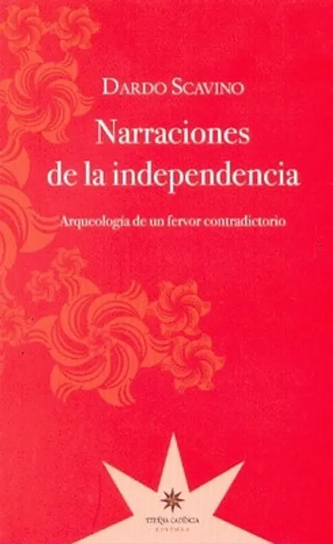 NARRACIONES DE LA INDEPENDENCIA. ARQUEOLOGIA DE UN FERVOR CONTRADICTORIO