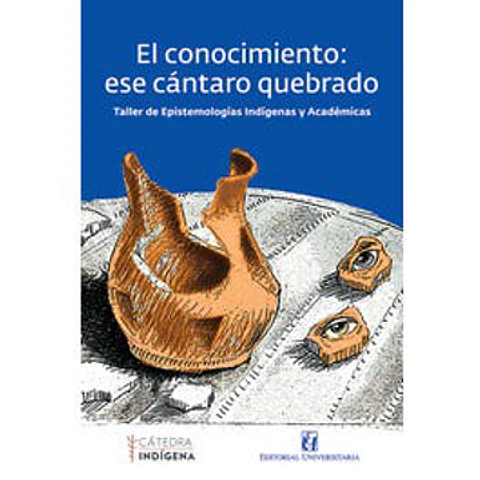 EL CONOCIMIENTO ESE CANTARO QUEBRADO (TALLER DE EPISTEMOLOGIAS INDIGENAS Y ACADEMICAS)