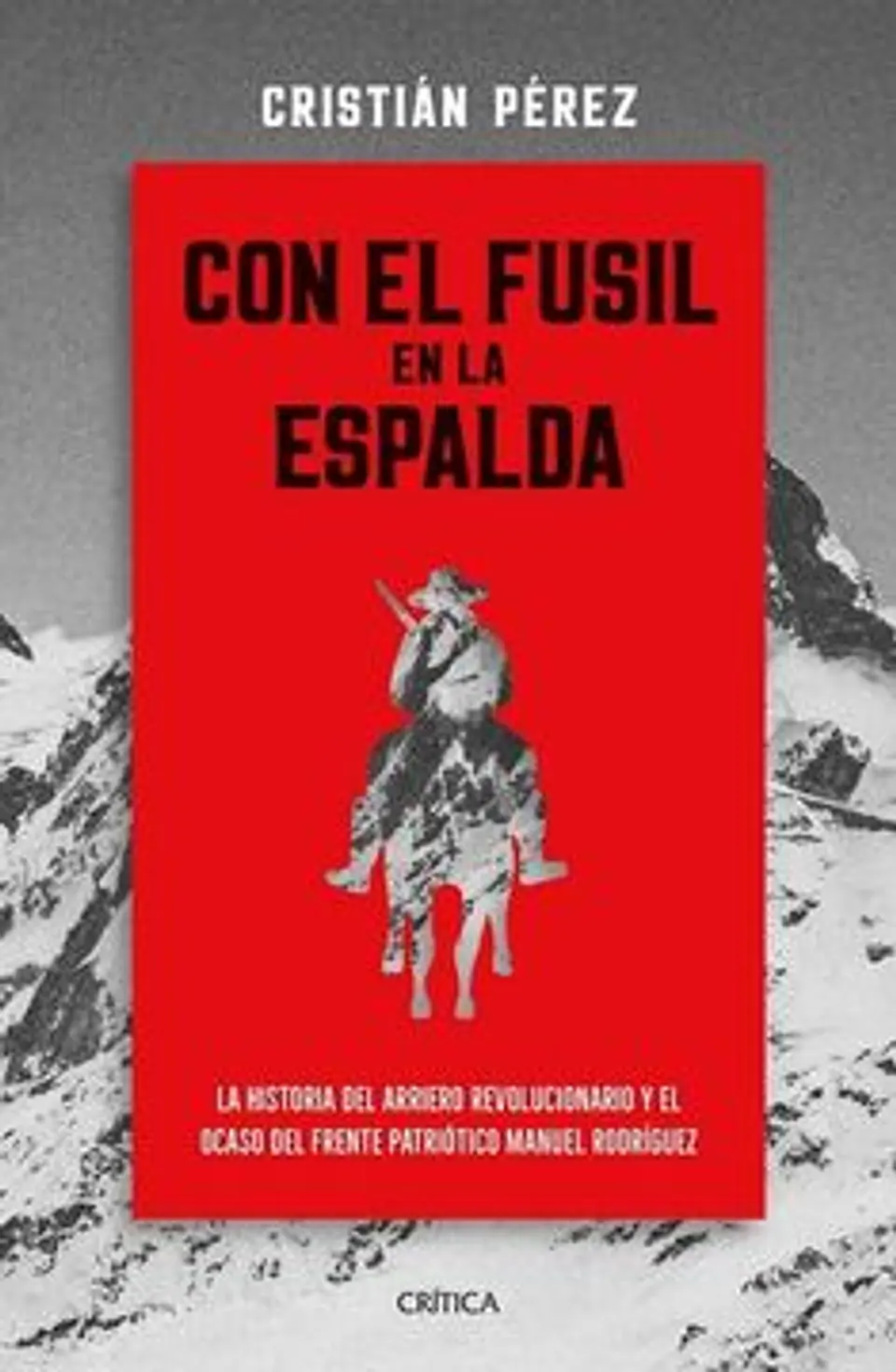CON EL FUSIL EN LA ESPALDA LA HISTORIA DEL ARRIERO REVOLUCIONARIO Y EL OCASO DEL FPMR 1