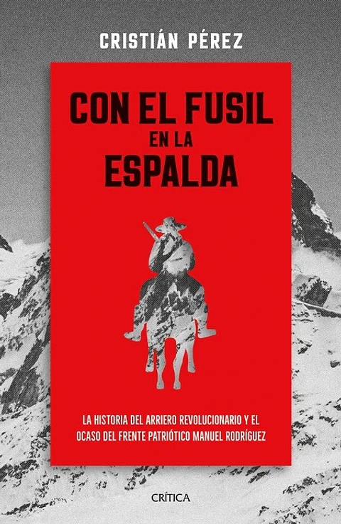 CON EL FUSIL EN LA ESPALDA LA HISTORIA DEL ARRIERO REVOLUCIONARIO Y EL OCASO DEL FPMR