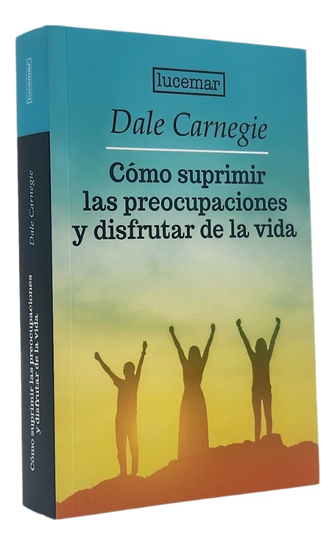 CÓMO SUPRIMIR LAS PREOCUPACIONES Y DISFRUTAR DE LA VIDA