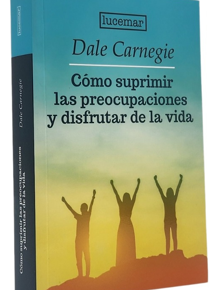CÓMO SUPRIMIR LAS PREOCUPACIONES Y DISFRUTAR DE LA VIDA 1