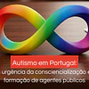 Autismo em Portugal: a urgência da consciencialização e formação de agentes públicos