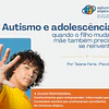 Autismo e adolescência: quando o filho muda, a mãe também precisa se reinventar